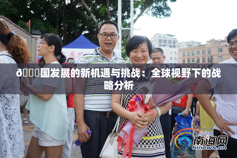 🔞国发展的新机遇与挑战：全球视野下的战略分析