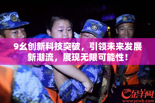 9幺创新科技突破，引领未来发展新潮流，展现无限可能性！
