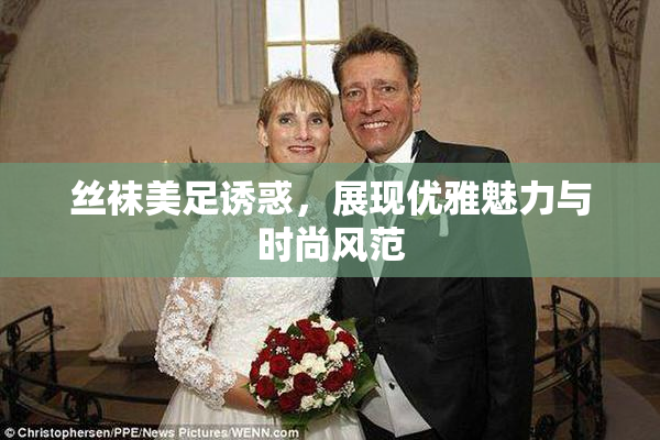 丝袜美足诱惑，展现优雅魅力与时尚风范