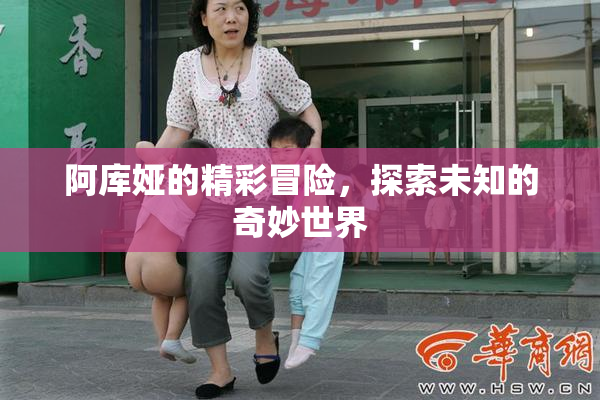 阿库娅的精彩冒险，探索未知的奇妙世界