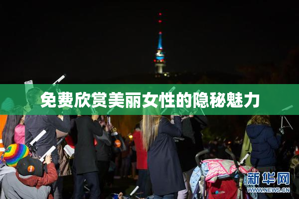 免费欣赏美丽女性的隐秘魅力