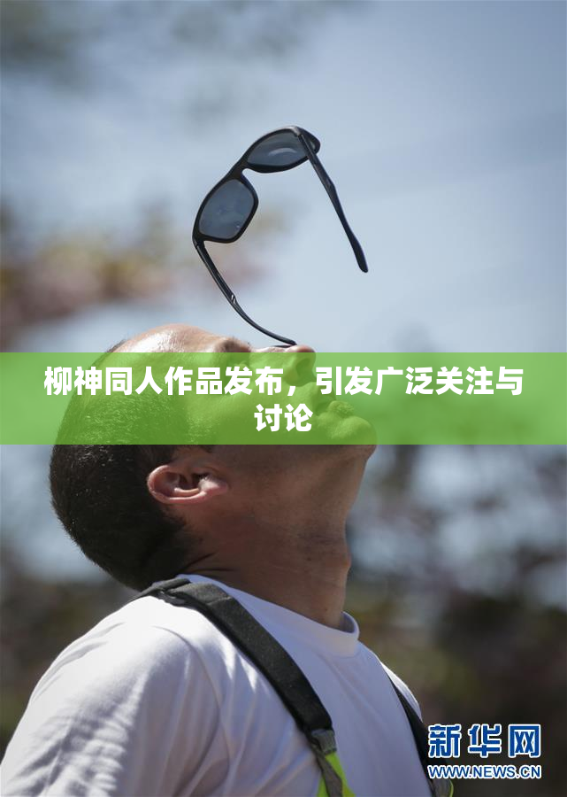 柳神同人作品发布，引发广泛关注与讨论