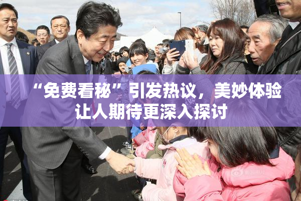 “免费看秘”引发热议，美妙体验让人期待更深入探讨