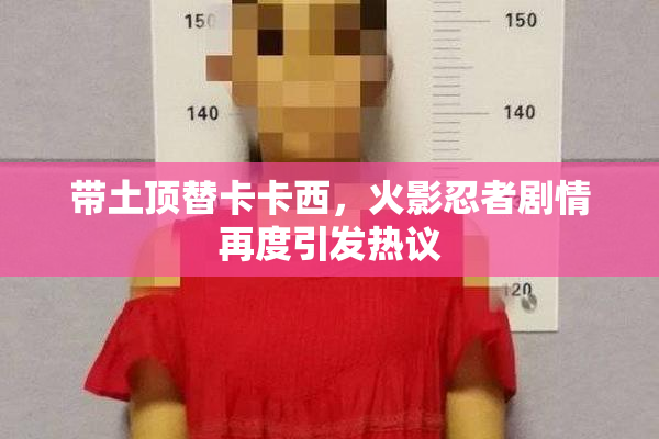 带土顶替卡卡西，火影忍者剧情再度引发热议