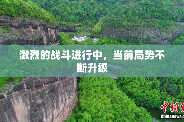 激烈的战斗进行中，当前局势不断升级