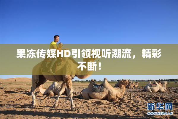 果冻传媒HD引领视听潮流，精彩不断！