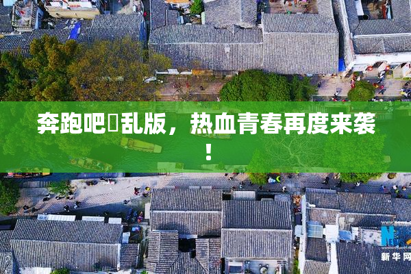 奔跑吧婬乱版，热血青春再度来袭！