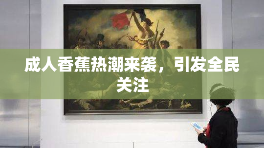 成人香蕉热潮来袭，引发全民关注