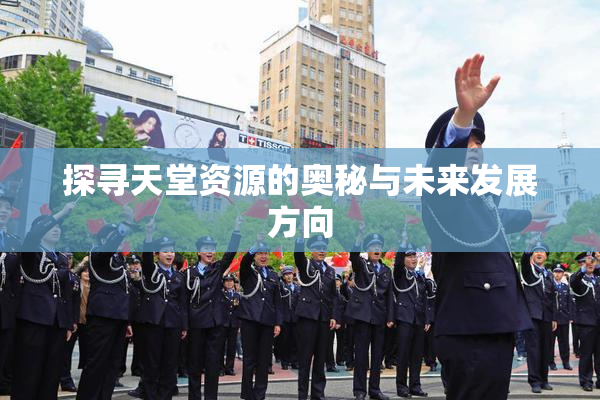 探寻天堂资源的奥秘与未来发展方向