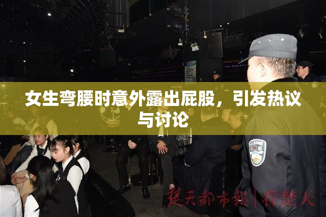 女生弯腰时意外露出屁股，引发热议与讨论