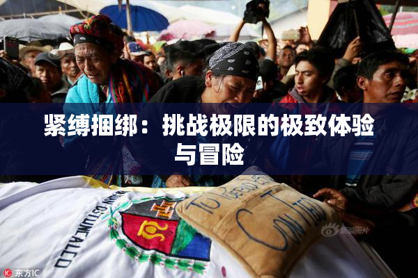 紧缚捆绑：挑战极限的极致体验与冒险