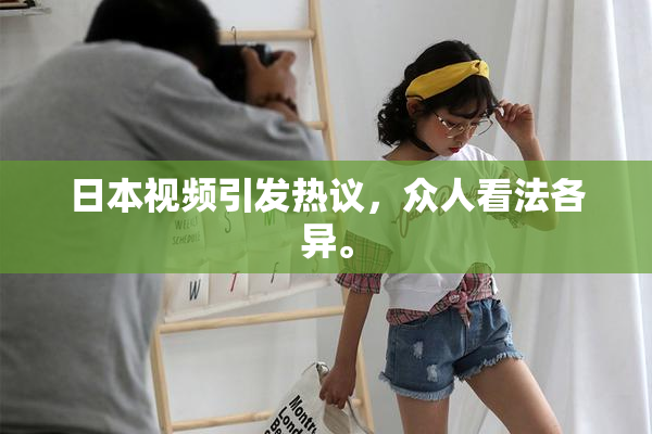 日本视频引发热议，众人看法各异。