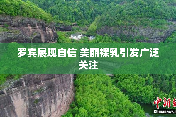 罗宾展现自信 美丽裸乳引发广泛关注