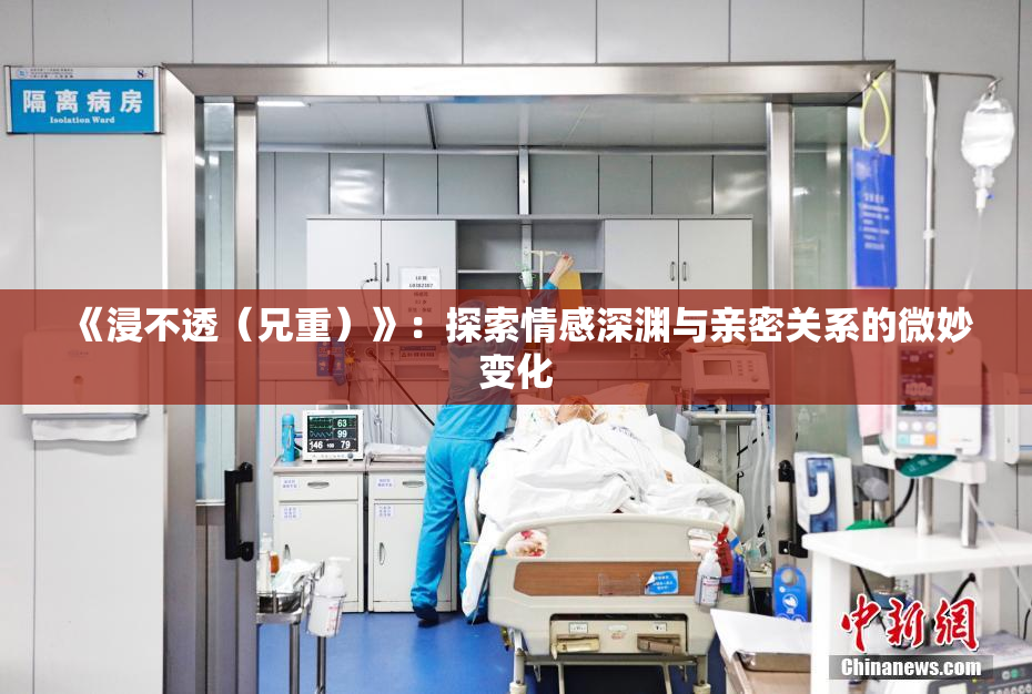 《浸不透（兄重）》：探索情感深渊与亲密关系的微妙变化