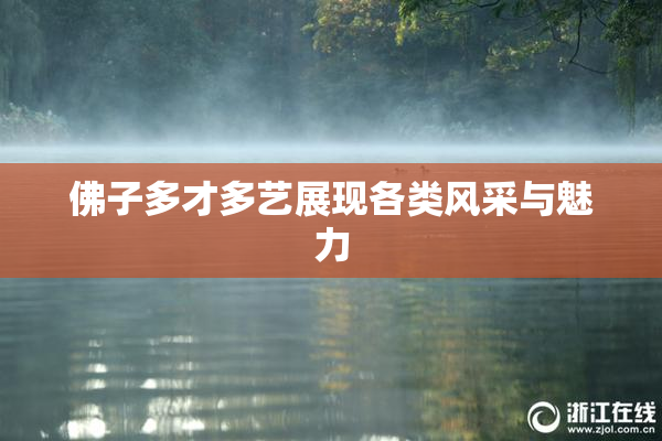 佛子多才多艺展现各类风采与魅力