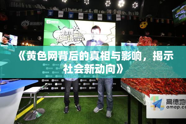 《黄色网背后的真相与影响，揭示社会新动向》