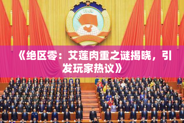 《绝区零：艾莲肉重之谜揭晓，引发玩家热议》