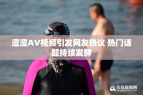 涩涩AV视频引发网友热议 热门话题持续发酵