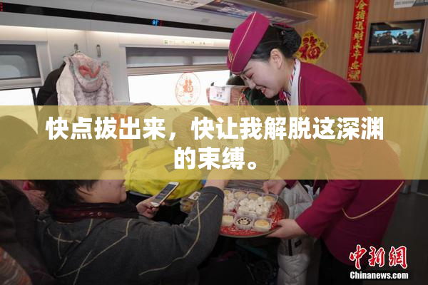 快点拔出来，快让我解脱这深渊的束缚。