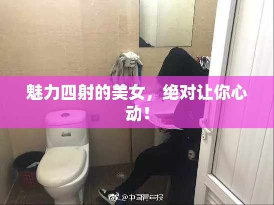 魅力四射的美女，绝对让你心动！