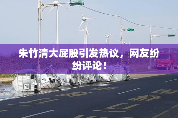 朱竹清大屁股引发热议，网友纷纷评论！