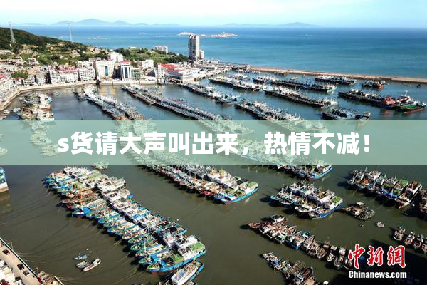 s货请大声叫出来，热情不减！