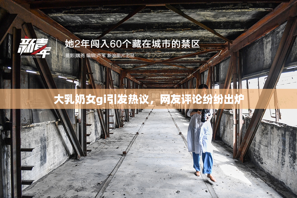 大乳奶女gi引发热议，网友评论纷纷出炉