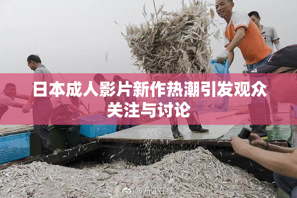 日本成人影片新作热潮引发观众关注与讨论