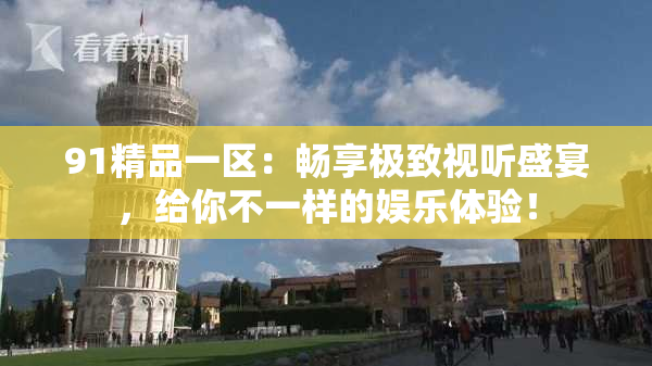 91精品一区：畅享极致视听盛宴，给你不一样的娱乐体验！