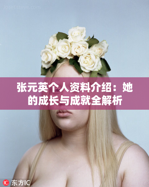 张元英个人资料介绍：她的成长与成就全解析