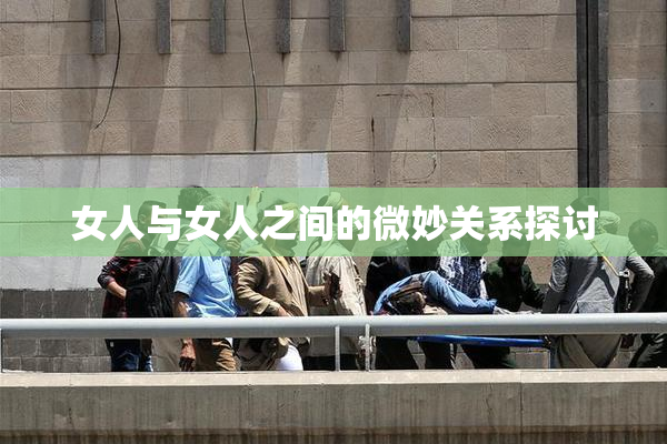 女人与女人之间的微妙关系探讨