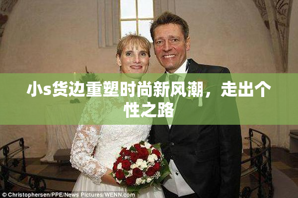 小s货边重塑时尚新风潮，走出个性之路