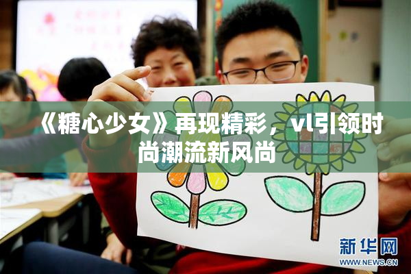 《糖心少女》再现精彩，vl引领时尚潮流新风尚