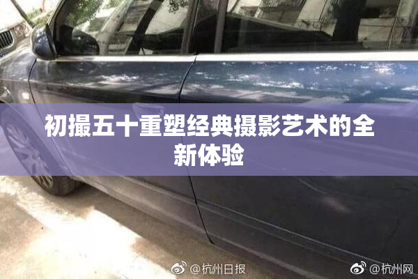 初撮五十重塑经典摄影艺术的全新体验