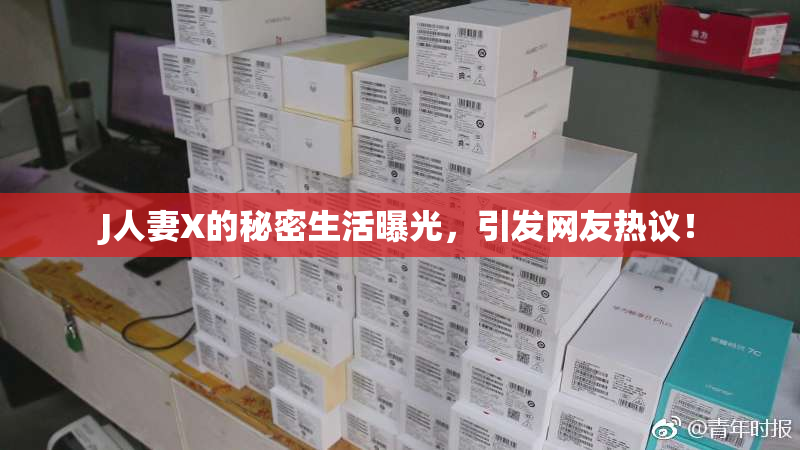 J人妻X的秘密生活曝光，引发网友热议！