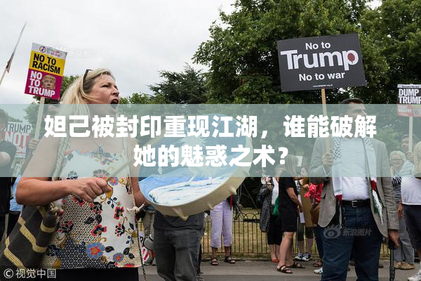 妲己被封印重现江湖，谁能破解她的魅惑之术？