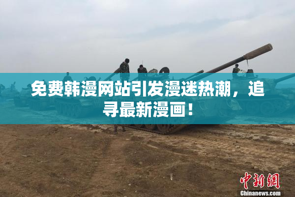 免费韩漫网站引发漫迷热潮，追寻最新漫画！