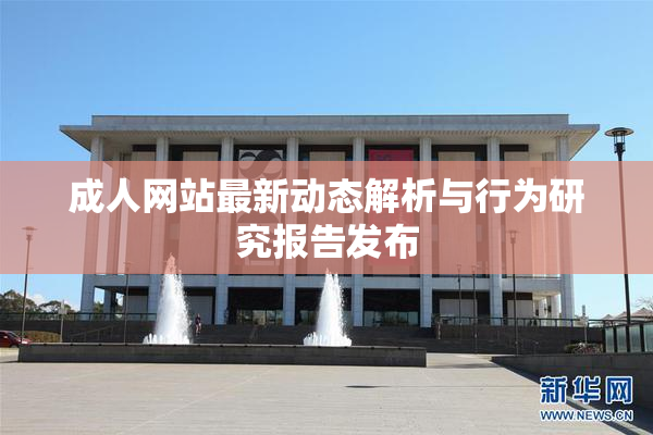 成人网站最新动态解析与行为研究报告发布