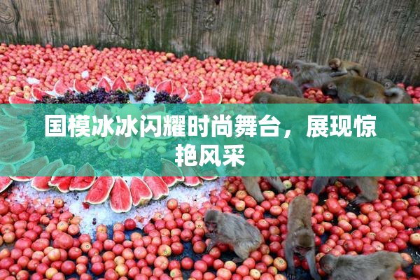 国模冰冰闪耀时尚舞台，展现惊艳风采