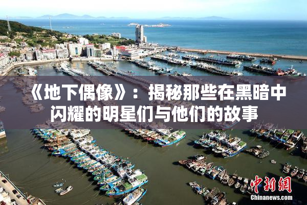 《地下偶像》：揭秘那些在黑暗中闪耀的明星们与他们的故事