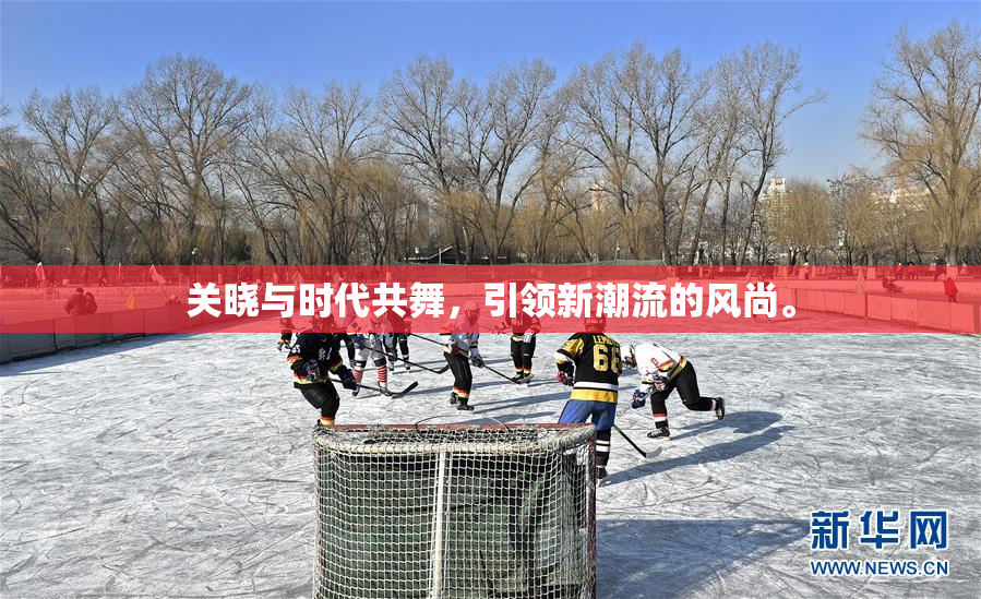 关晓与时代共舞，引领新潮流的风尚。