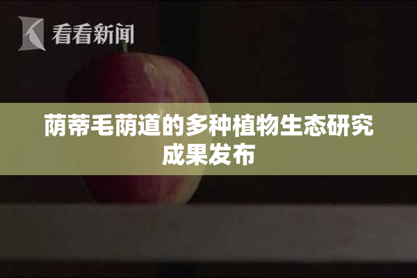 荫蒂毛荫道的多种植物生态研究成果发布