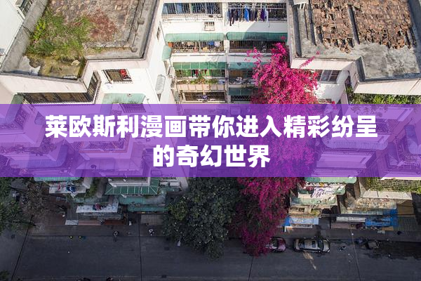 莱欧斯利漫画带你进入精彩纷呈的奇幻世界