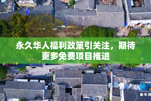 永久华人福利政策引关注，期待更多免费项目推进