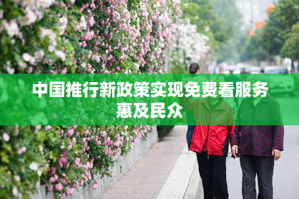 中国推行新政策实现免费看服务惠及民众