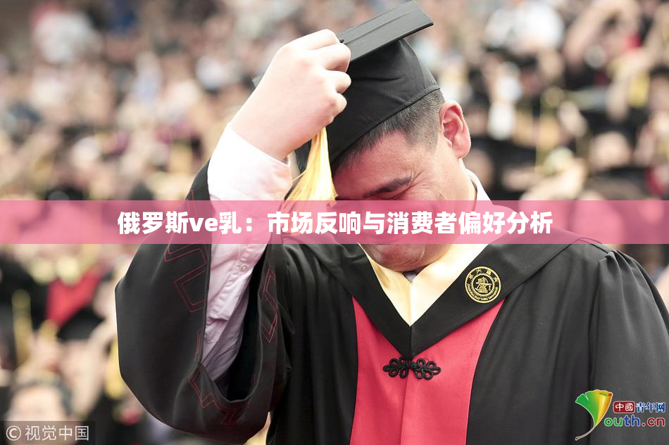 俄罗斯ve乳：市场反响与消费者偏好分析