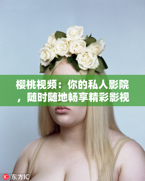 樱桃视频：你的私人影院，随时随地畅享精彩影视内容