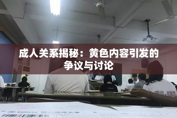 成人关系揭秘：黄色内容引发的争议与讨论