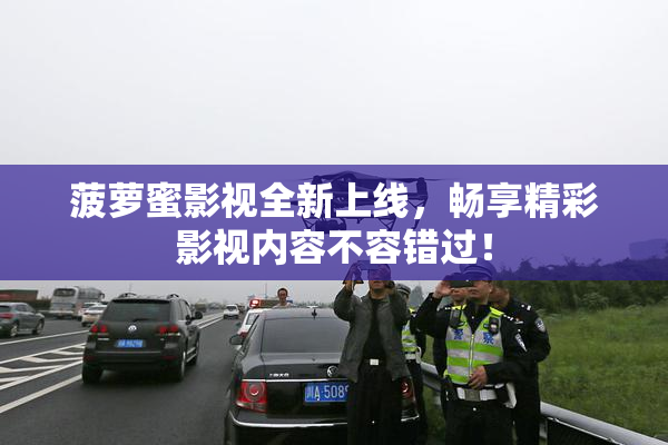 菠萝蜜影视全新上线，畅享精彩影视内容不容错过！