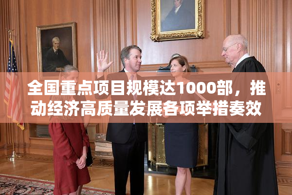 全国重点项目规模达1000部，推动经济高质量发展各项举措奏效